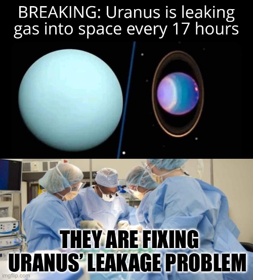 Uranus Leakages Fixing | THEY ARE FIXING URANUS’ LEAKAGE PROBLEM | image tagged in surgery,uranus | made w/ Imgflip meme maker