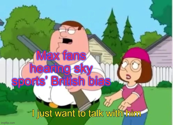 I just want to talk with him | Max fans hearing sky sports’ British bias | image tagged in i just want to talk with him,f1 | made w/ Imgflip meme maker