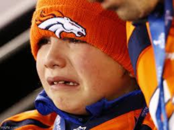 Broncos cry | image tagged in broncos cry | made w/ Imgflip meme maker