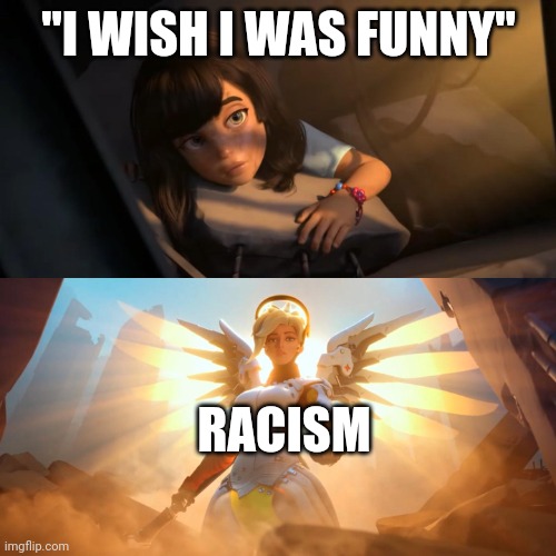 Overwatch Mercy Meme | "I WISH I WAS FUNNY"; RACISM | image tagged in overwatch mercy meme | made w/ Imgflip meme maker