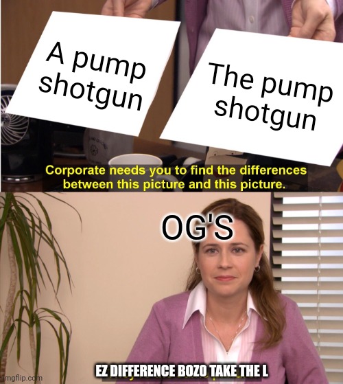 They're The Same Picture | A pump shotgun; The pump shotgun; OG'S; EZ DIFFERENCE BOZO TAKE THE L | image tagged in memes,they're the same picture | made w/ Imgflip meme maker
