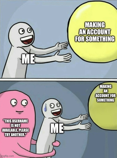 Running Away Balloon Meme | MAKING AN ACCOUNT FOR SOMETHING; ME; MAKING AN ACCOUNT FOR SOMETHING; "THIS USERNAME IS NOT AVAILABLE, PLEASE TRY ANOTHER."; ME | image tagged in memes,running away balloon | made w/ Imgflip meme maker