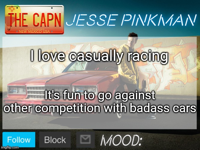 Jesse Pinkman Template | I love casually racing; It's fun to go against other competition with badass cars | image tagged in jesse pinkman template | made w/ Imgflip meme maker