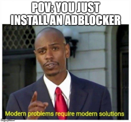 modern problems | POV: YOU JUST INSTALL AN ADBLOCKER | image tagged in modern problems | made w/ Imgflip meme maker