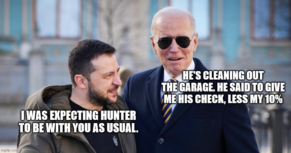 Less 10% for the "Big Guy" | HE'S CLEANING OUT THE GARAGE. HE SAID TO GIVE ME HIS CHECK, LESS MY 10%; I WAS EXPECTING HUNTER TO BE WITH YOU AS USUAL. | image tagged in joe biden,ukraine,zelenskyy | made w/ Imgflip meme maker