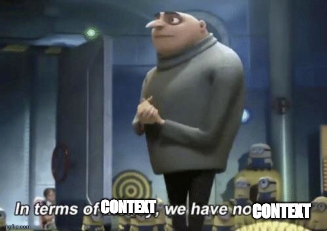 In Terms Of ______, We Have No ______ | CONTEXT CONTEXT | image tagged in in terms of ______ we have no ______ | made w/ Imgflip meme maker