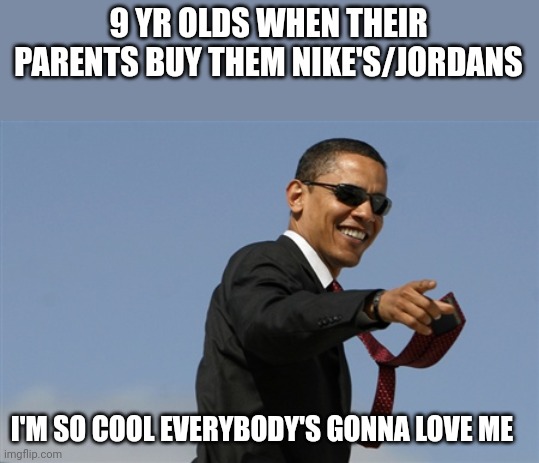 No, no they wont. | 9 YR OLDS WHEN THEIR PARENTS BUY THEM NIKE'S/JORDANS; I'M SO COOL EVERYBODY'S GONNA LOVE ME | image tagged in memes,cool obama | made w/ Imgflip meme maker