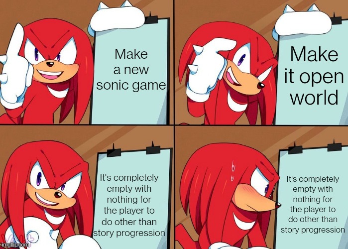 Where frontiers failed and botw succeeded (I might rant in the comments) | Make it open world; Make a new sonic game; It's completely empty with nothing for the player to do other than story progression; It's completely empty with nothing for the player to do other than story progression | image tagged in knuckles | made w/ Imgflip meme maker