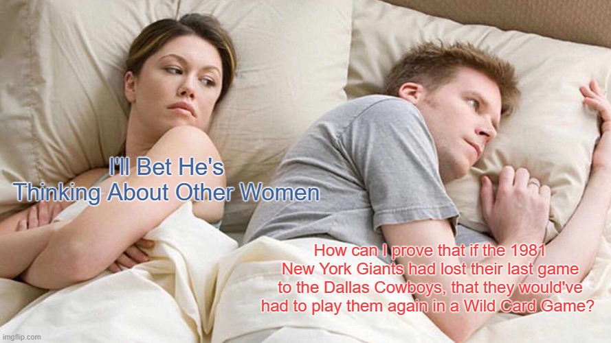 I Bet He's Thinking About Other Women | I'll Bet He's Thinking About Other Women; How can I prove that if the 1981 New York Giants had lost their last game to the Dallas Cowboys, that they would've had to play them again in a Wild Card Game? | image tagged in memes,i bet he's thinking about other women,new york giants,dallas cowboys,what might've been | made w/ Imgflip meme maker