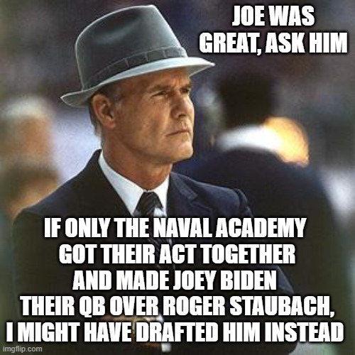 dallas cowboys  | JOE WAS GREAT, ASK HIM IF ONLY THE NAVAL ACADEMY 
GOT THEIR ACT TOGETHER AND MADE JOEY BIDEN 
THEIR QB OVER ROGER STAUBACH,
I MIGHT HAVE DRA | image tagged in dallas cowboys | made w/ Imgflip meme maker