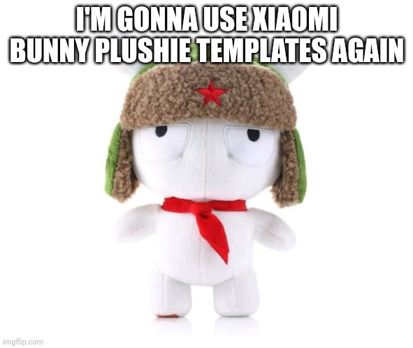 Xiaomi bunny plushie | I'M GONNA USE XIAOMI BUNNY PLUSHIE TEMPLATES AGAIN | image tagged in xiaomi bunny plushie | made w/ Imgflip meme maker
