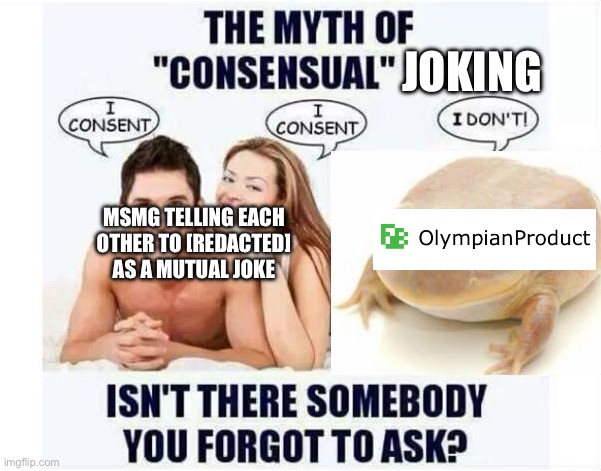 Got comment banned again for two days | JOKING; MSMG TELLING EACH OTHER TO [REDACTED] AS A MUTUAL JOKE | image tagged in is there someone you forgot to ask | made w/ Imgflip meme maker