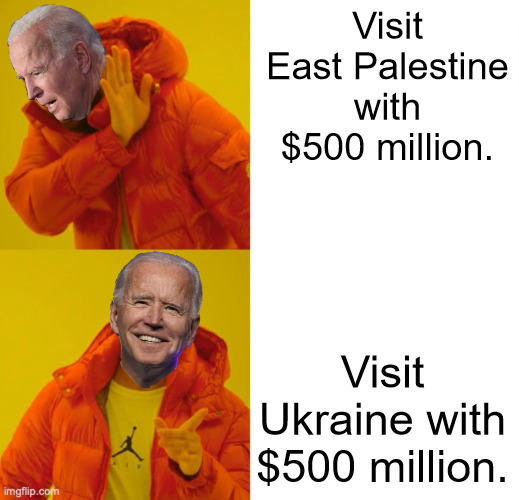 What are Biden's Priorities. | Visit East Palestine with $500 million. Visit Ukraine with $500 million. | image tagged in biden yes no | made w/ Imgflip meme maker