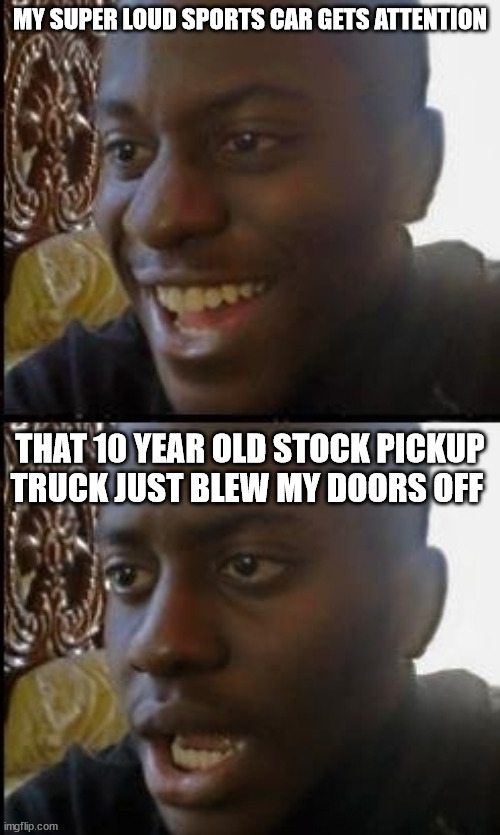 Loud Sports Cars | MY SUPER LOUD SPORTS CAR GETS ATTENTION; THAT 10 YEAR OLD STOCK PICKUP TRUCK JUST BLEW MY DOORS OFF | image tagged in disappointed black guy,cars,trucks,loud exhaust,tuned,racing | made w/ Imgflip meme maker