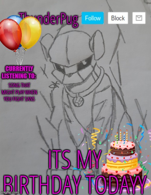 I probably won't be active for a while | SONG THAT MIGHT PLAY WHEN YOU FIGHT SANS; ITS MY BIRTHDAY TODAYY | image tagged in thunderpug announcement template | made w/ Imgflip meme maker