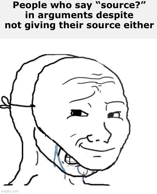 Ddd | People who say “source?” in arguments despite not giving their source either | image tagged in crying wojak mask | made w/ Imgflip meme maker