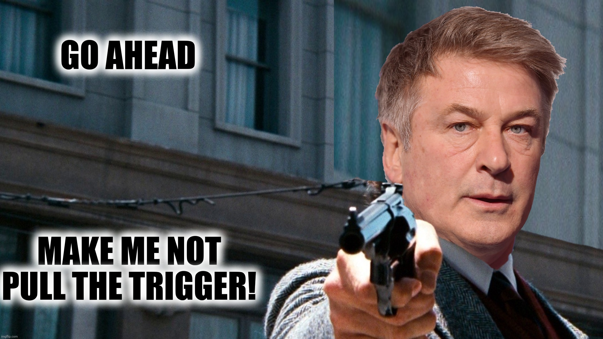 GO AHEAD MAKE ME NOT PULL THE TRIGGER! | made w/ Imgflip meme maker