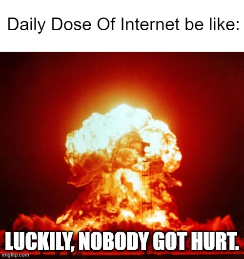 Title |  Daily Dose Of Internet be like:; LUCKILY, NOBODY GOT HURT. | image tagged in nuke,memes | made w/ Imgflip meme maker