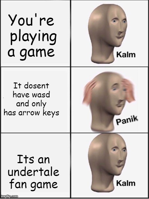 Undertale is meant for arrow keys | You're  playing a game; It dosent have wasd and only has arrow keys; Its an undertale fan game | image tagged in kalm panik kalm | made w/ Imgflip meme maker