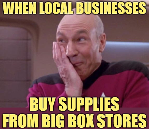 Sweet Irony | WHEN LOCAL BUSINESSES; BUY SUPPLIES FROM BIG BOX STORES | image tagged in picard smirk,irony,funny memes,lol,business,retail | made w/ Imgflip meme maker