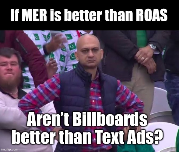 MER vs ROAS | If MER is better than ROAS; Aren’t Billboards better than Text Ads? | image tagged in disappointed man,google,google ads,advertising,digital | made w/ Imgflip meme maker