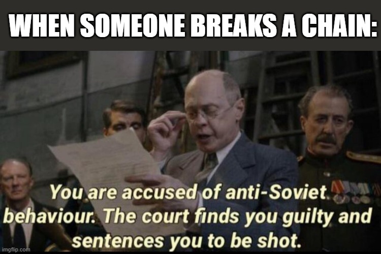 You are accused of anti-soviet behavior | WHEN SOMEONE BREAKS A CHAIN: | image tagged in you are accused of anti-soviet behavior | made w/ Imgflip meme maker