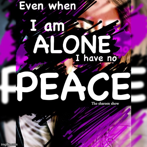 Am I alone | The shareen show | image tagged in peacequote,ptsd,mentalhealthquote,inspirational quotes,peace,abusequote | made w/ Imgflip meme maker