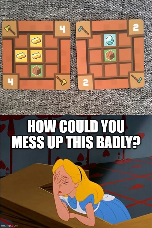 Imagine not knowing how to craft Minecraft tools | HOW COULD YOU MESS UP THIS BADLY? | image tagged in alice in wonderland annoyed,minecraft,one job | made w/ Imgflip meme maker