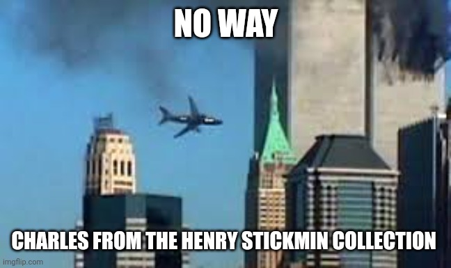 9/11 plane crash | NO WAY; CHARLES FROM THE HENRY STICKMIN COLLECTION | image tagged in 9/11 plane crash | made w/ Imgflip meme maker
