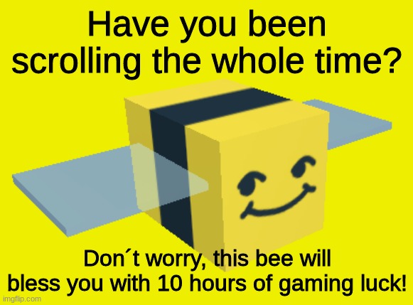 Have you been scrolling the whole time? | Have you been scrolling the whole time? Don´t worry, this bee will bless you with 10 hours of gaming luck! | image tagged in honey bee,blessed,a blessing from the lord | made w/ Imgflip meme maker