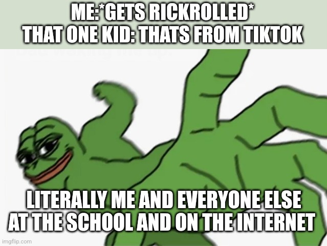 pepe punch | ME:*GETS RICKROLLED*
THAT ONE KID: THATS FROM TIKTOK; LITERALLY ME AND EVERYONE ELSE AT THE SCHOOL AND ON THE INTERNET | image tagged in pepe punch,tiktok,rickroll,cringe,memes | made w/ Imgflip meme maker