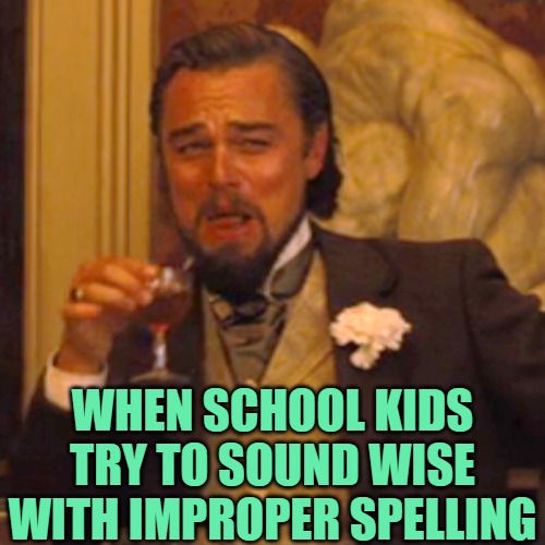 Laughing Leo Meme | WHEN SCHOOL KIDS TRY TO SOUND WISE WITH IMPROPER SPELLING | image tagged in memes,laughing leo | made w/ Imgflip meme maker