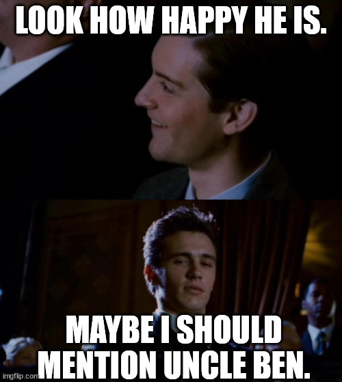 Harry Osborn at it again | LOOK HOW HAPPY HE IS. MAYBE I SHOULD MENTION UNCLE BEN. | image tagged in jealous harry osborne | made w/ Imgflip meme maker