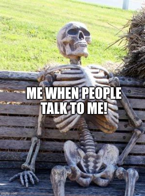 I'm introverted! | ME WHEN PEOPLE TALK TO ME! | image tagged in memes,waiting skeleton | made w/ Imgflip meme maker