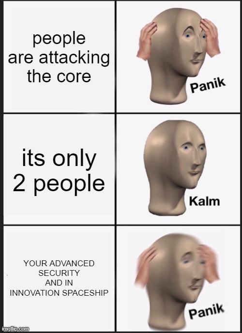 Panik Kalm Panik | people are attacking the core; its only 2 people; YOUR ADVANCED SECURITY AND IN INNOVATION SPACESHIP | image tagged in memes,panik kalm panik | made w/ Imgflip meme maker