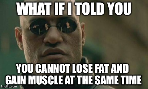 Matrix Morpheus Meme | WHAT IF I TOLD YOU YOU CANNOT LOSE FAT AND GAIN MUSCLE AT THE SAME TIME | image tagged in memes,matrix morpheus | made w/ Imgflip meme maker