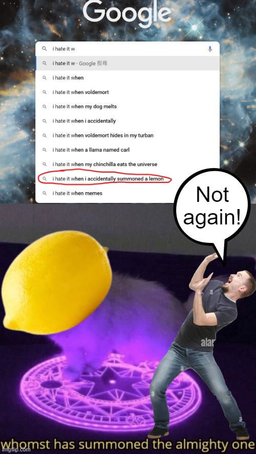 NOOOO NOT THE LEMON!!!! | Not again! | image tagged in whomst has summoned the almighty one,lemon,i hate it when,i hate myself,oh wow are you actually reading these tags | made w/ Imgflip meme maker