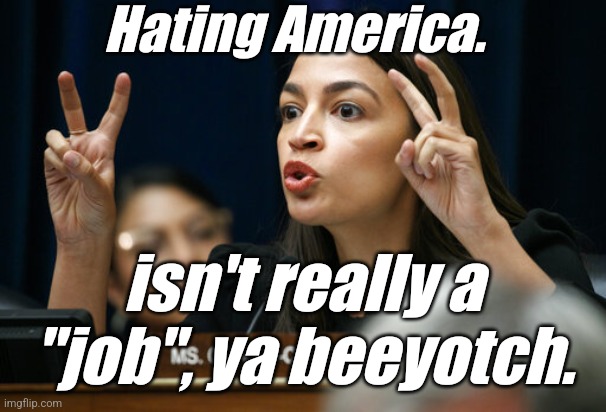 aoc the Air Head makes Air Quotes | Hating America. isn't really a "job", ya beeyotch. | image tagged in aoc the air head makes air quotes | made w/ Imgflip meme maker