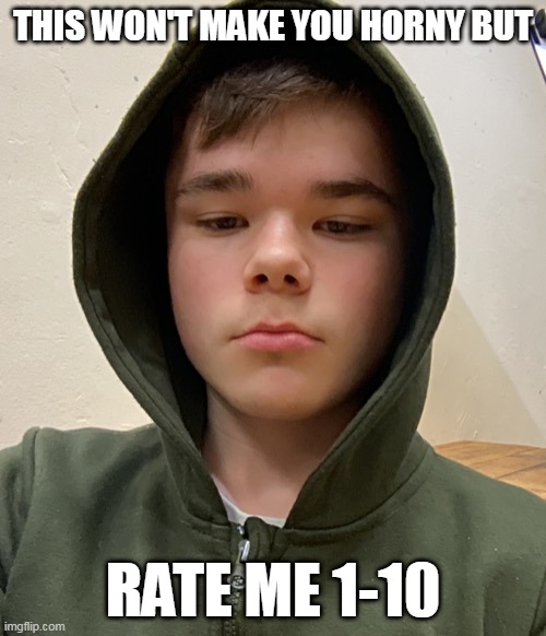 THIS WON'T MAKE YOU HORNY BUT; RATE ME 1-10 | made w/ Imgflip meme maker