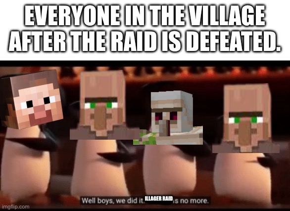 Defeated Raid | EVERYONE IN THE VILLAGE AFTER THE RAID IS DEFEATED. ILLAGER RAID | image tagged in well boys we did it blank is no more | made w/ Imgflip meme maker