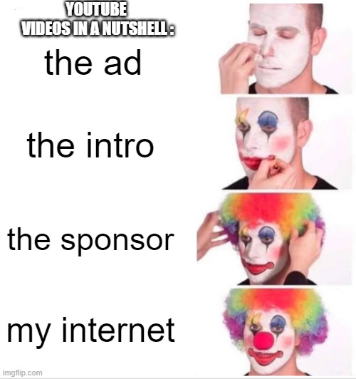 wow yt is not very good for me | YOUTUBE
 VIDEOS IN A NUTSHELL :; the ad; the intro; the sponsor; my internet | image tagged in memes,clown applying makeup | made w/ Imgflip meme maker
