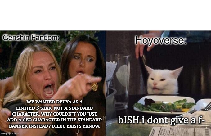 Woman Yelling At Cat Meme | Genshin Fandom:; Hoyoverse:; WE WANTED DEHYA AS A LIMITED 5 STAR. NOT A STANDARD CHARACTER. WHY COULDN'T YOU JUST ADD A GEO CHARACTER IN THE STANDARD BANNER INSTEAD? DILUC EXISTS YKNOW. bISH i dont give a f- | image tagged in memes,woman yelling at cat | made w/ Imgflip meme maker