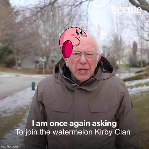 Bernie I Am Once Again Asking For Your Support Meme | To join the watermelon Kirby Clan | image tagged in memes,bernie i am once again asking for your support | made w/ Imgflip meme maker