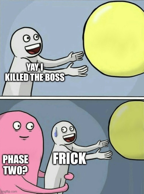 Running Away Balloon Meme | YAY I KILLED THE BOSS; FRICK; PHASE TWO? | image tagged in memes,running away balloon | made w/ Imgflip meme maker