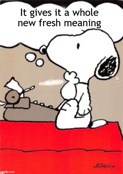 Snoopy Famous Writer | It gives it a whole
new fresh meaning | image tagged in snoopy famous writer | made w/ Imgflip meme maker