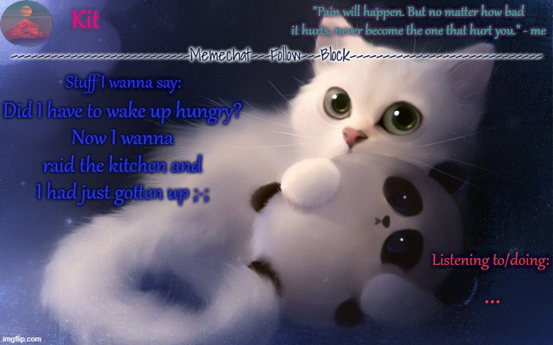 .... | Did I have to wake up hungry?
Now I wanna raid the kitchen and I had just gotten up ;-;; ... | made w/ Imgflip meme maker