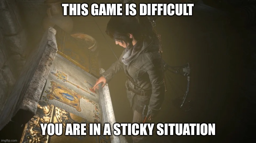 Rise of the tomb raider meme | THIS GAME IS DIFFICULT; YOU ARE IN A STICKY SITUATION | image tagged in memes | made w/ Imgflip meme maker