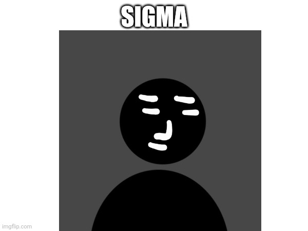 Sigma meme | SIGMA | image tagged in lol,memes,viral,funny memes | made w/ Imgflip meme maker