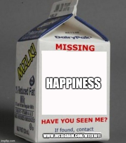 missing happiness | HAPPINESS; WWW.INSTAGRAM.COM/MTEX1011 | image tagged in milk carton,happiness,sadness | made w/ Imgflip meme maker