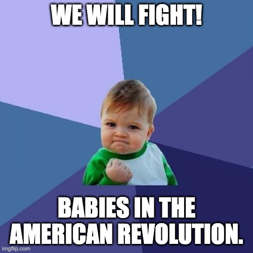 Fight | WE WILL FIGHT! BABIES IN THE AMERICAN REVOLUTION. | image tagged in memes,success kid,fight | made w/ Imgflip meme maker